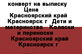 конверт на выписку › Цена ­ 800 - Красноярский край, Красноярск г. Дети и материнство » Коляски и переноски   . Красноярский край,Красноярск г.